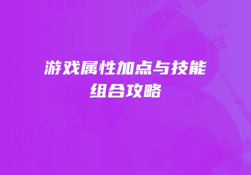 游戏属性加点与技能组合攻略