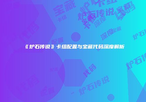 《炉石传说》卡组配置与宝藏代码深度解析