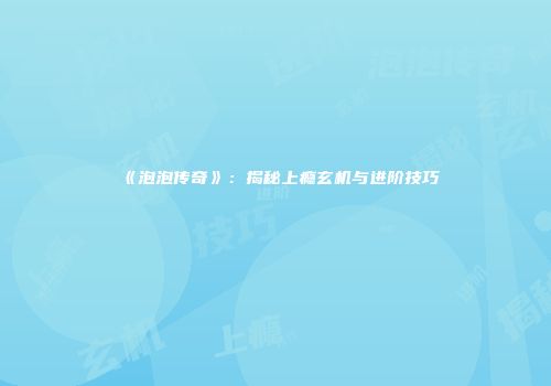《泡泡传奇》：揭秘上瘾玄机与进阶技巧