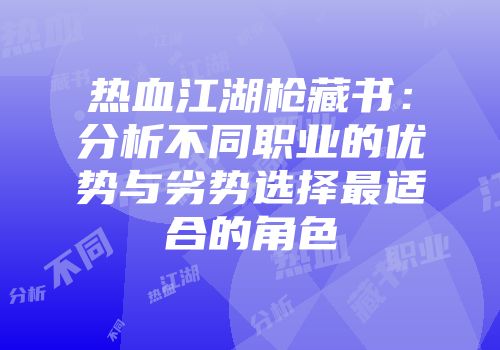 热血江湖枪藏书：分析不同职业的优势与劣势选择最适合的角色