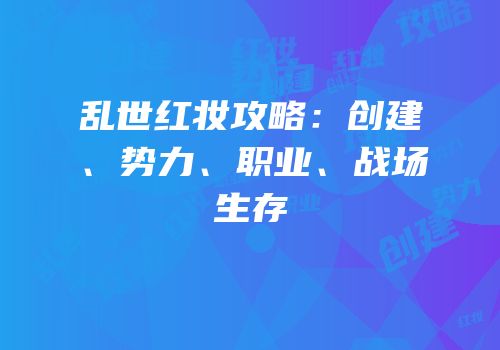乱世红妆攻略：创建、势力、职业、战场生存