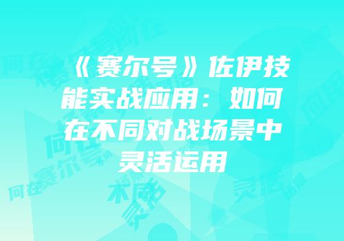 《赛尔号》佐伊技能实战应用：如何在不同对战场景中灵活运用