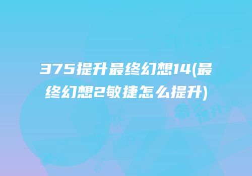 375提升最终幻想14(最终幻想2敏捷怎么提升)