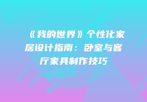 《我的世界》个性化家居设计指南：卧室与客厅家具制作技巧