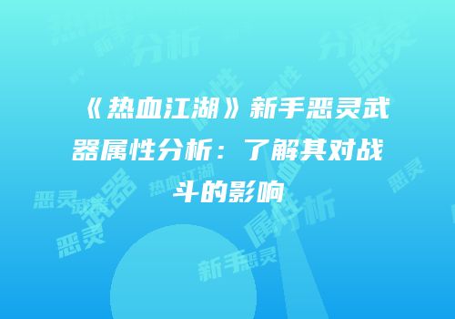 《热血江湖》新手恶灵武器属性分析：了解其对战斗的影响