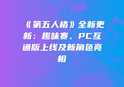 《第五人格》全新更新：趣味赛、PC互通版上线及新角色亮相