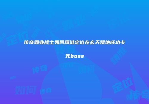 传奇霸业战士如何精准定位在玄天禁地成功卡死boss