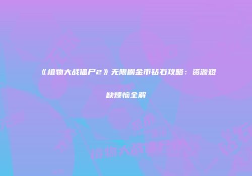《植物大战僵尸2》无限刷金币钻石攻略：资源短缺烦恼全解