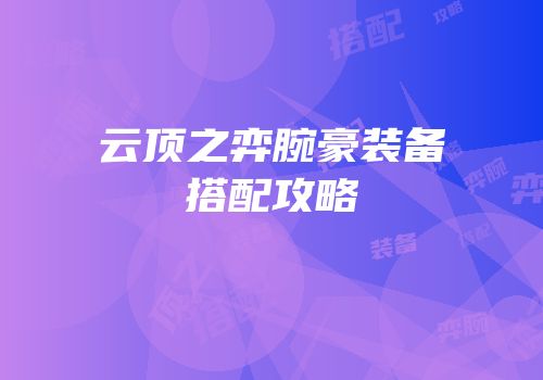 云顶之弈腕豪装备搭配攻略