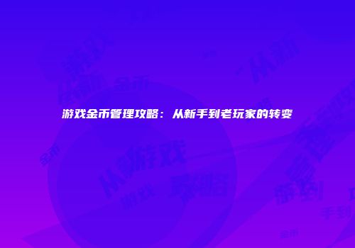 游戏金币管理攻略：从新手到老玩家的转变