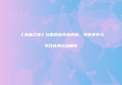 《热血江湖》台服图标特色内容：特殊事件与节日庆典玩法解读