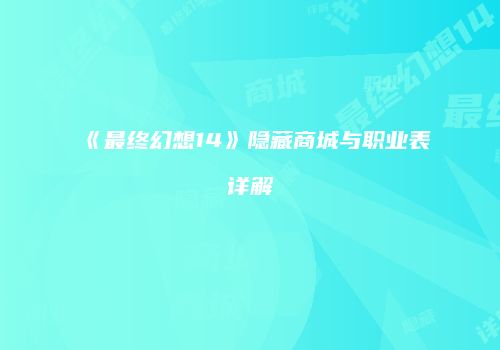 《最终幻想14》隐藏商城与职业表详解
