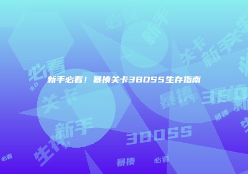 新手必看！暴揍关卡3BOSS生存指南