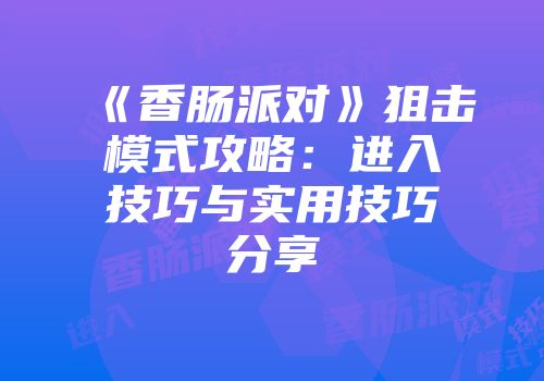 《香肠派对》狙击模式攻略：进入技巧与实用技巧分享