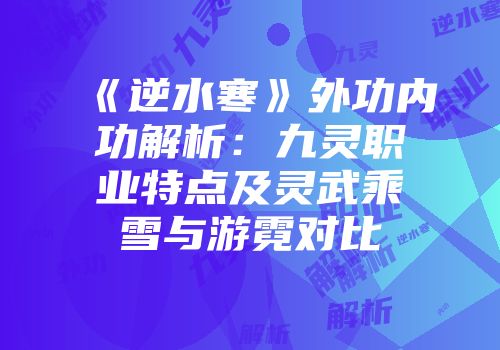 《逆水寒》外功内功解析：九灵职业特点及灵武乘雪与游霓对比