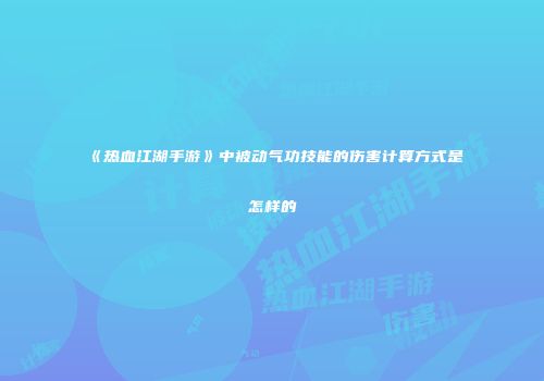 《热血江湖手游》中被动气功技能的伤害计算方式是怎样的