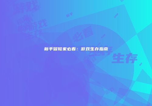 新手冒险家必看：游戏生存指南