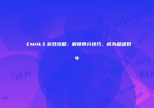 《Milk》游戏攻略：解锁得分技巧，成为超级奶牛