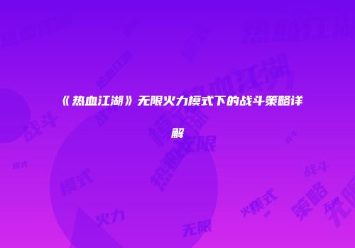 《热血江湖》无限火力模式下的战斗策略详解