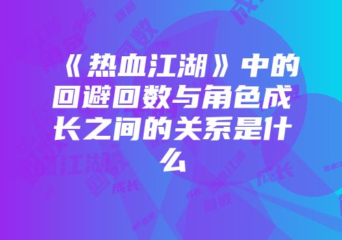 《热血江湖》中的回避回数与角色成长之间的关系是什么