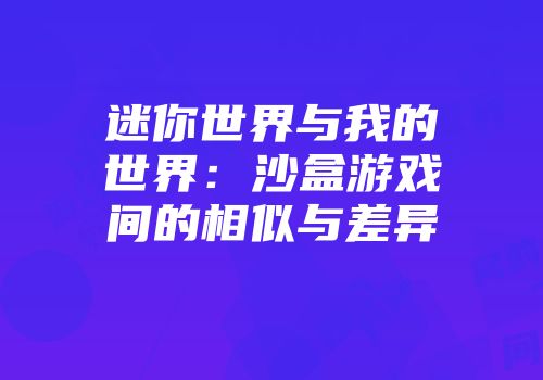 迷你世界与我的世界：沙盒游戏间的相似与差异