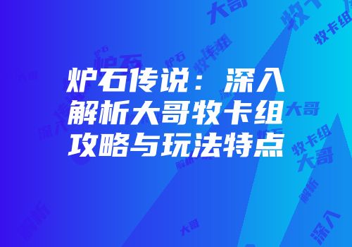 炉石传说：深入解析大哥牧卡组攻略与玩法特点