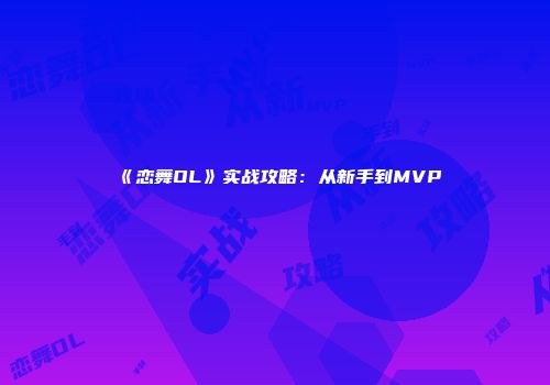 《恋舞OL》实战攻略：从新手到MVP