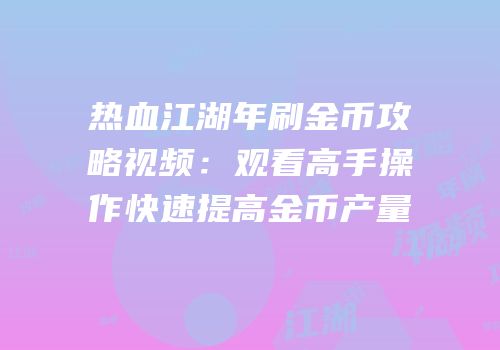 热血江湖年刷金币攻略视频：观看高手操作快速提高金币产量