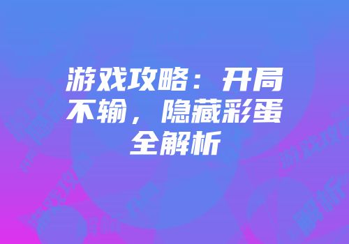 游戏攻略：开局不输，隐藏彩蛋全解析