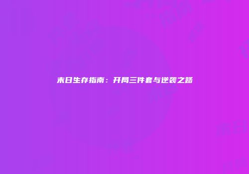 末日生存指南：开局三件套与逆袭之路