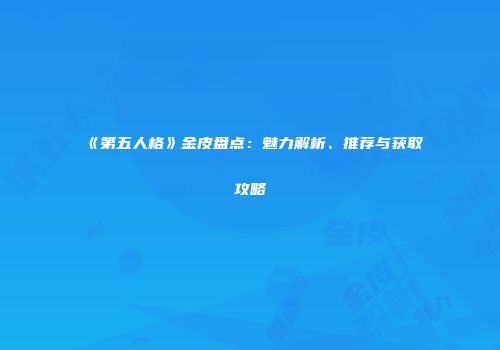 《第五人格》金皮盘点：魅力解析、推荐与获取攻略