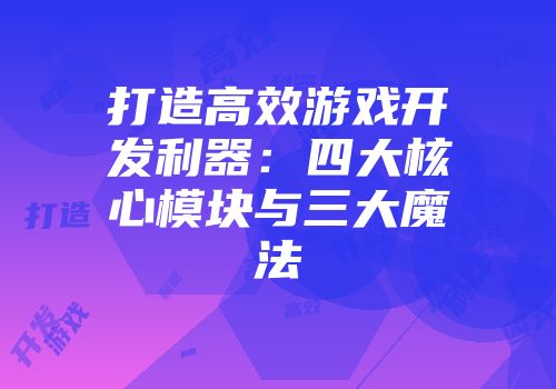 打造高效游戏开发利器：四大核心模块与三大魔法
