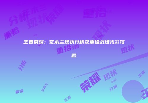 王者荣耀：花木兰现状分析及重拾战场光彩攻略