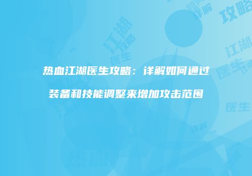 热血江湖医生攻略：详解如何通过装备和技能调整来增加攻击范围