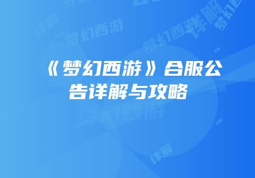 《梦幻西游》合服公告详解与攻略