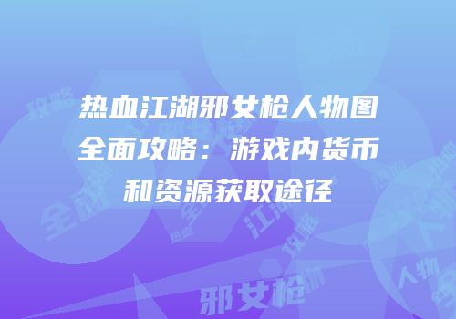 热血江湖邪女枪人物图全面攻略：游戏内货币和资源获取途径