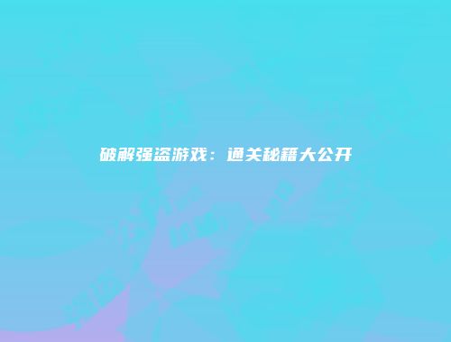 破解强盗游戏：通关秘籍大公开