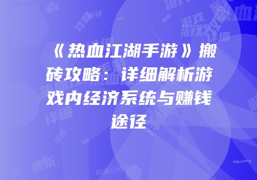 《热血江湖手游》搬砖攻略:详细解析游戏内经济系统与赚钱途径