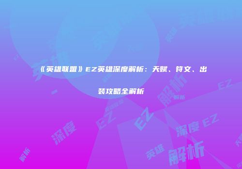 《英雄联盟》EZ英雄深度解析：天赋、符文、出装攻略全解析