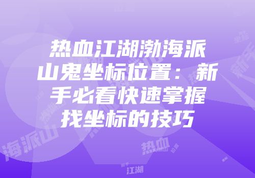 热血江湖渤海派山鬼坐标位置：新手必看快速掌握找坐标的技巧