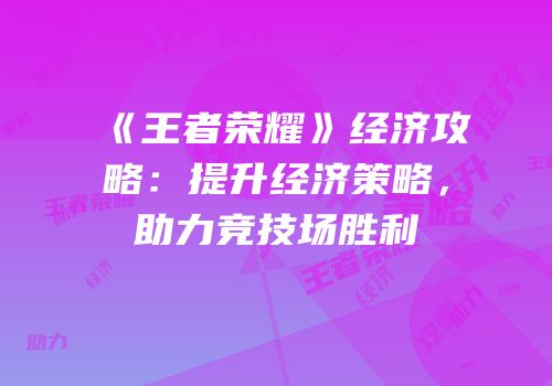 《王者荣耀》经济攻略：提升经济策略，助力竞技场胜利