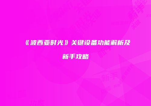 《波西亚时光》关键设备功能解析及新手攻略