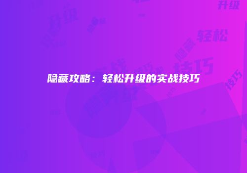 隐藏攻略：轻松升级的实战技巧