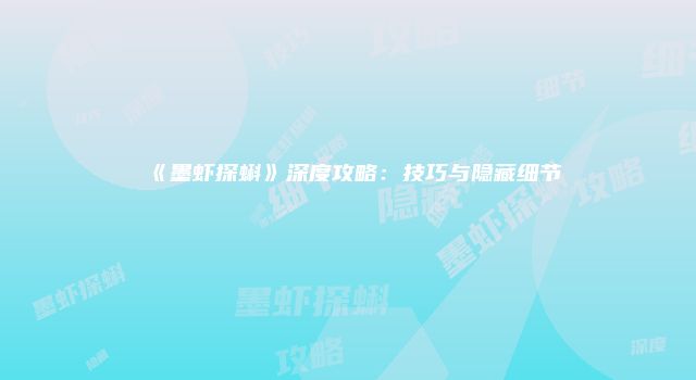《墨虾探蝌》深度攻略：技巧与隐藏细节