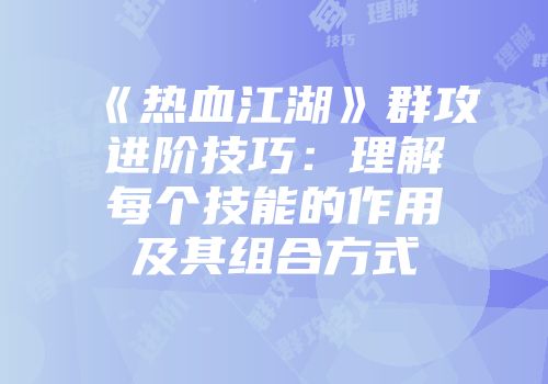 《热血江湖》群攻进阶技巧：理解每个技能的作用及其组合方式