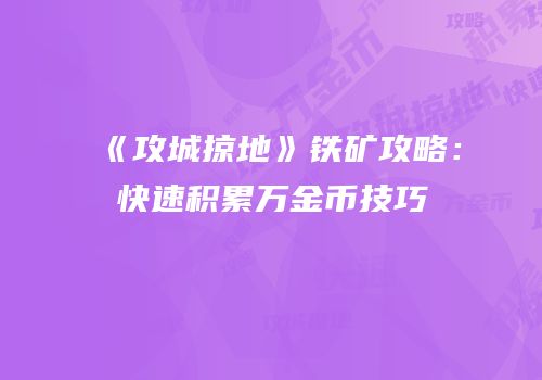 《攻城掠地》铁矿攻略：快速积累万金币技巧