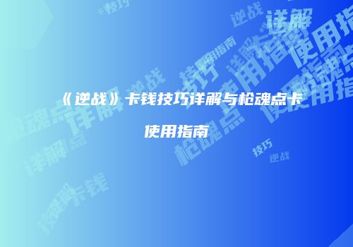 《逆战》卡钱技巧详解与枪魂点卡使用指南