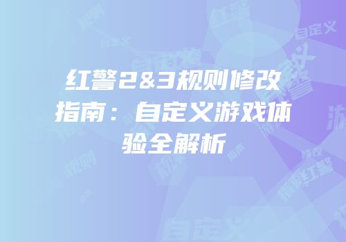 红警2&3规则修改指南：自定义游戏体验全解析