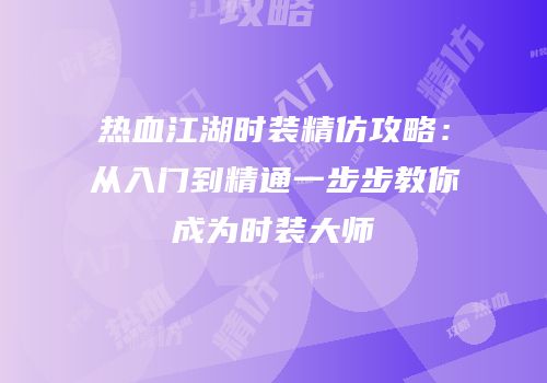 热血江湖时装精仿攻略：从入门到精通一步步教你成为时装大师