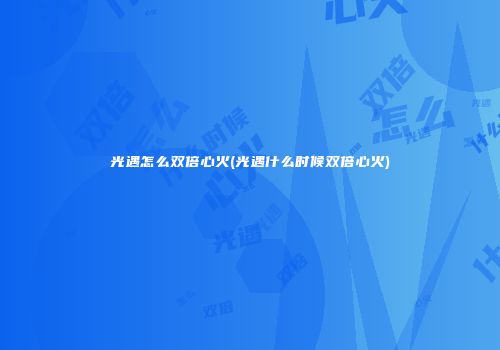 光遇怎么双倍心火(光遇什么时候双倍心火)